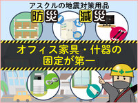 アスクルでオフィス・仕事場の地震対策「命を守る防災・減災」～オフィス家具・什器、事務機器・機械の固定が第一の巻～